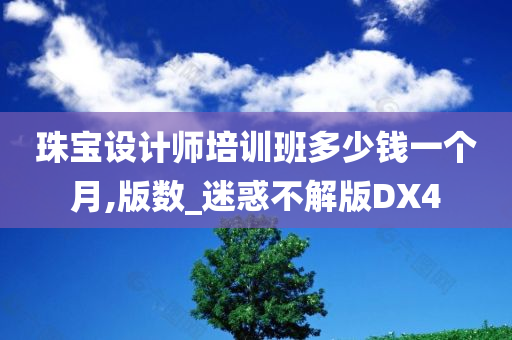 珠宝设计师培训班多少钱一个月,版数_迷惑不解版DX4