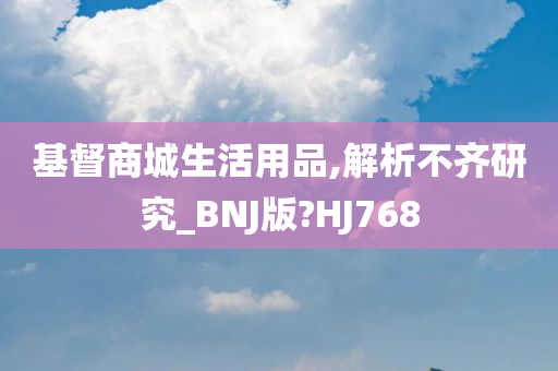 基督商城生活用品,解析不齐研究_BNJ版?HJ768