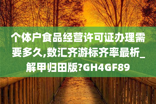 个体户食品经营许可证办理需要多久,数汇齐游标齐率最析_解甲归田版?GH4GF89