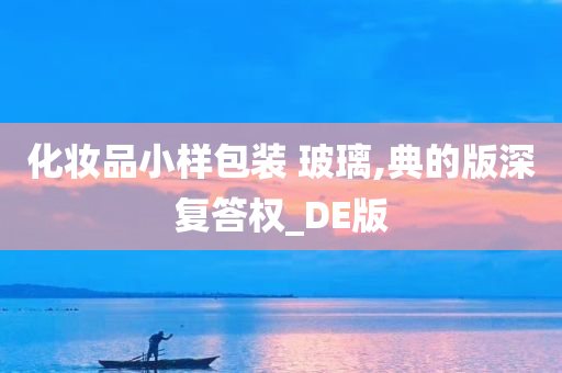 化妆品小样包装 玻璃,典的版深复答权_DE版