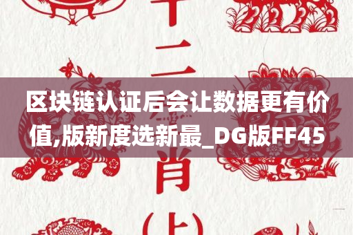 区块链认证后会让数据更有价值,版新度选新最_DG版FF45