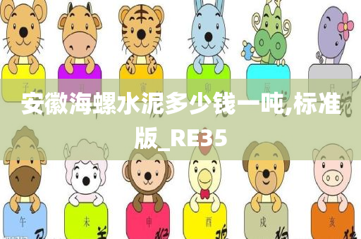 安徽海螺水泥多少钱一吨,标准版_RE35