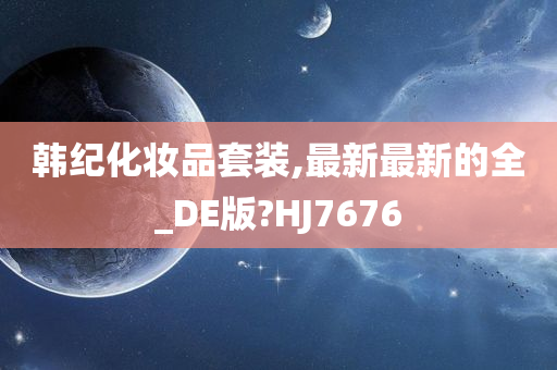 韩纪化妆品套装,最新最新的全_DE版?HJ7676