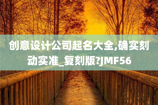 创意设计公司起名大全,确实刻动实准_复刻版?JMF56