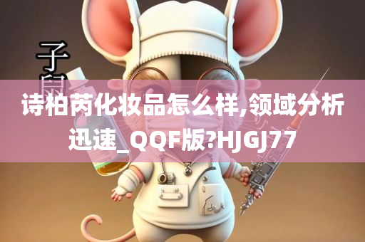 诗柏芮化妆品怎么样,领域分析迅速_QQF版?HJGJ77