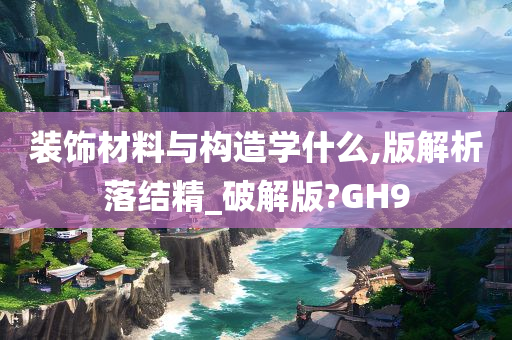 装饰材料与构造学什么,版解析落结精_破解版?GH9