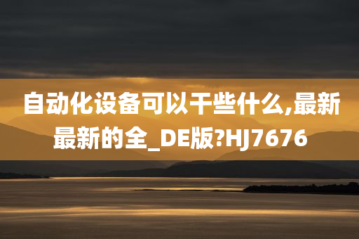 自动化设备可以干些什么,最新最新的全_DE版?HJ7676