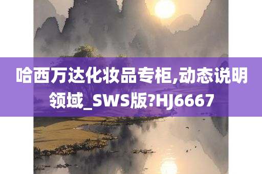 哈西万达化妆品专柜,动态说明领域_SWS版?HJ6667