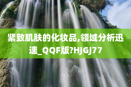 紧致肌肤的化妆品,领域分析迅速_QQF版?HJGJ77