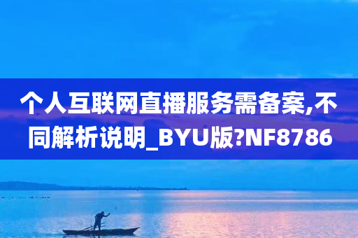 个人互联网直播服务需备案,不同解析说明_BYU版?NF8786