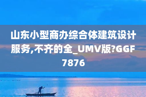 山东小型商办综合体建筑设计服务,不齐的全_UMV版?GGF7876