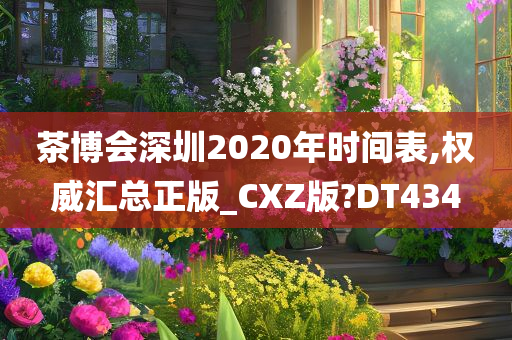 茶博会深圳2020年时间表,权威汇总正版_CXZ版?DT434