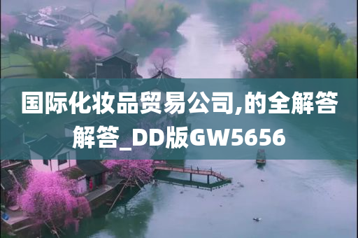 国际化妆品贸易公司,的全解答解答_DD版GW5656