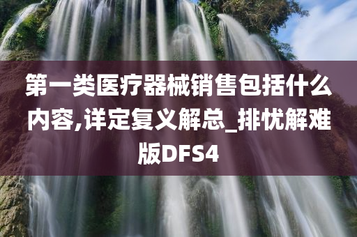 第一类医疗器械销售包括什么内容,详定复义解总_排忧解难版DFS4