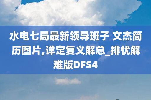 水电七局最新领导班子 文杰简历图片,详定复义解总_排忧解难版DFS4