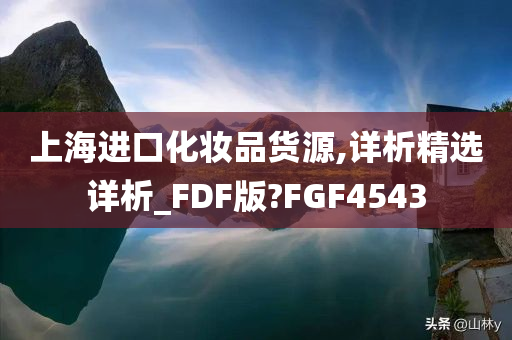 上海进口化妆品货源,详析精选详析_FDF版?FGF4543