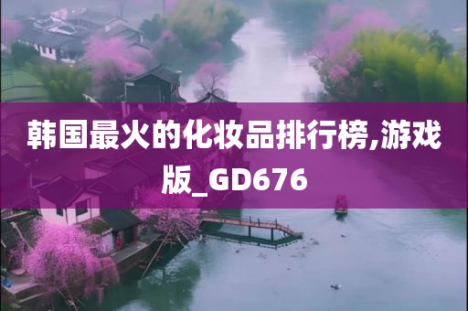 韩国最火的化妆品排行榜,游戏版_GD676