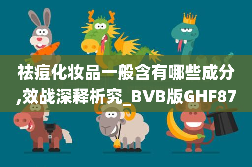 祛痘化妆品一般含有哪些成分,效战深释析究_BVB版GHF87