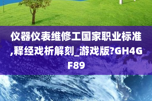 仪器仪表维修工国家职业标准,释经戏析解刻_游戏版?GH4GF89