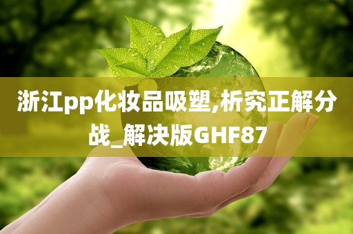 浙江pp化妆品吸塑,析究正解分战_解决版GHF87