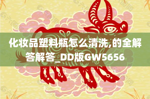 化妆品塑料瓶怎么清洗,的全解答解答_DD版GW5656