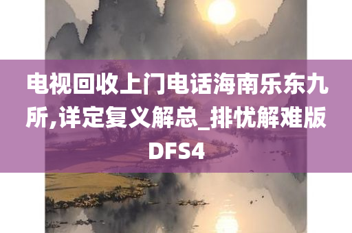 电视回收上门电话海南乐东九所,详定复义解总_排忧解难版DFS4