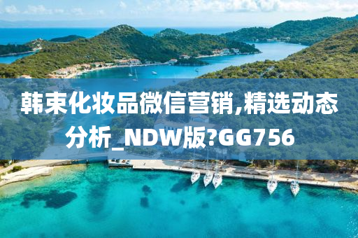 韩束化妆品微信营销,精选动态分析_NDW版?GG756