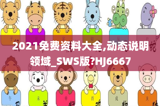 2021免费资料大全,动态说明领域_SWS版?HJ6667