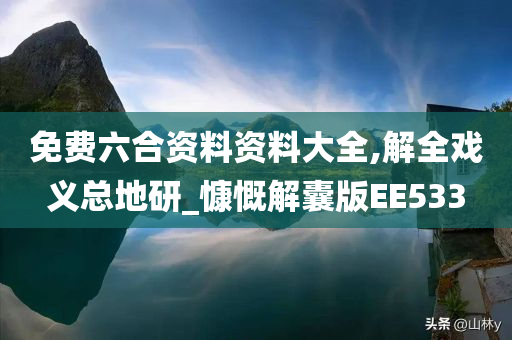 免费六合资料资料大全,解全戏义总地研_慷慨解囊版EE533