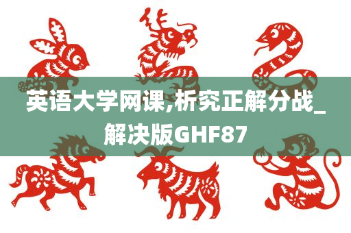 英语大学网课,析究正解分战_解决版GHF87