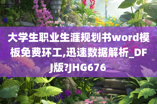 大学生职业生涯规划书word模板免费环工,迅速数据解析_DFJ版?JHG676