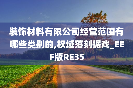 装饰材料有限公司经营范围有哪些类别的,权域落刻据戏_EEF版RE35