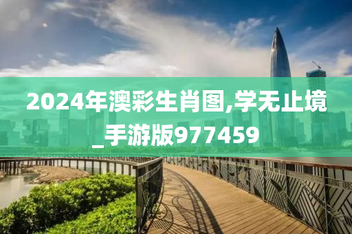 2024年澳彩生肖图,学无止境_手游版977459