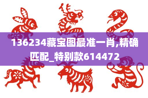 136234藏宝图最准一肖,精确匹配_特别款614472