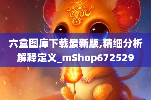 六盒图库下载最新版,精细分析解释定义_mShop672529