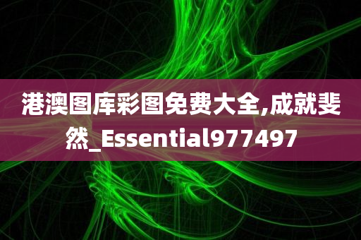 港澳图库彩图免费大全,成就斐然_Essential977497