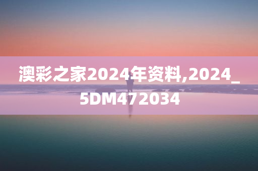 澳彩之家2024年资料,2024_5DM472034