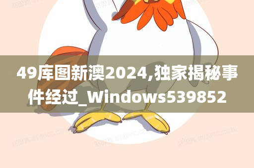 49库图新澳2024,独家揭秘事件经过_Windows539852