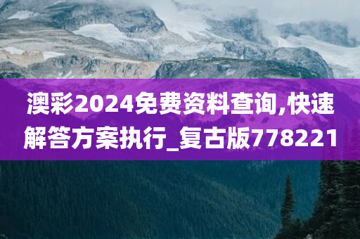 澳彩2024免费资料查询,快速解答方案执行_复古版778221