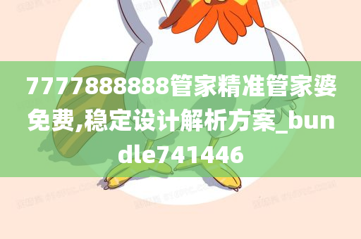 7777888888管家精准管家婆免费,稳定设计解析方案_bundle741446