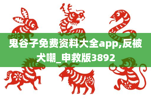 鬼谷子免费资料大全app,反被犬嘲_申救版3892