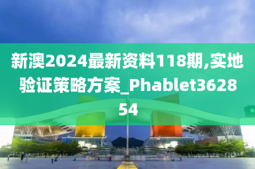 新澳2024最新资料118期,实地验证策略方案_Phablet362854