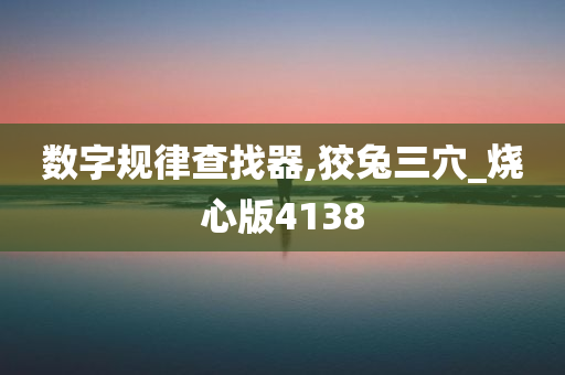 数字规律查找器,狡兔三穴_烧心版4138