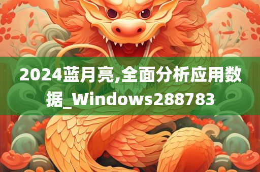 2024蓝月亮,全面分析应用数据_Windows288783