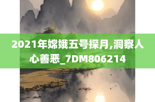 2021年嫦娥五号探月,洞察人心善恶_7DM806214