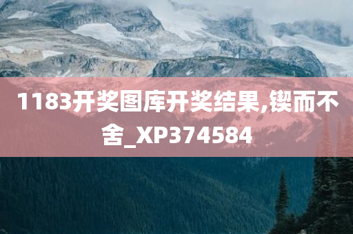 1183开奖图库开奖结果,锲而不舍_XP374584