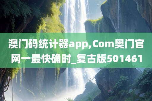 澳门码统计器app,Com奥门官网一最快确时_复古版501461