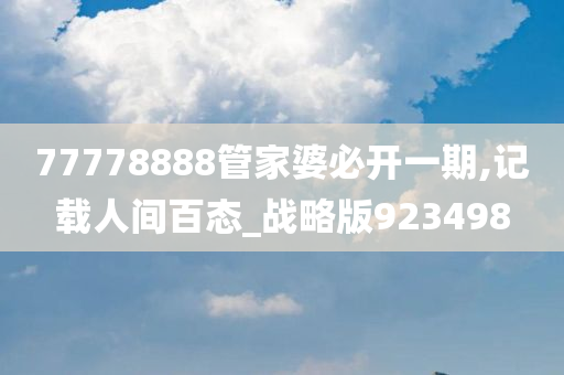 77778888管家婆必开一期,记载人间百态_战略版923498