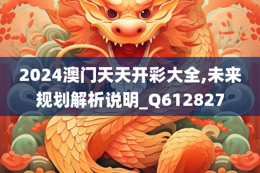 2024澳门天天开彩大全,未来规划解析说明_Q612827