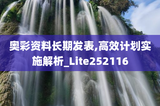 奥彩资料长期发表,高效计划实施解析_Lite252116